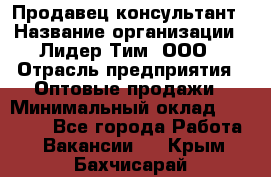 Продавец-консультант › Название организации ­ Лидер Тим, ООО › Отрасль предприятия ­ Оптовые продажи › Минимальный оклад ­ 22 000 - Все города Работа » Вакансии   . Крым,Бахчисарай